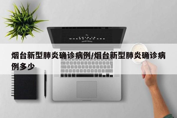 烟台新型肺炎确诊病例/烟台新型肺炎确诊病例多少
