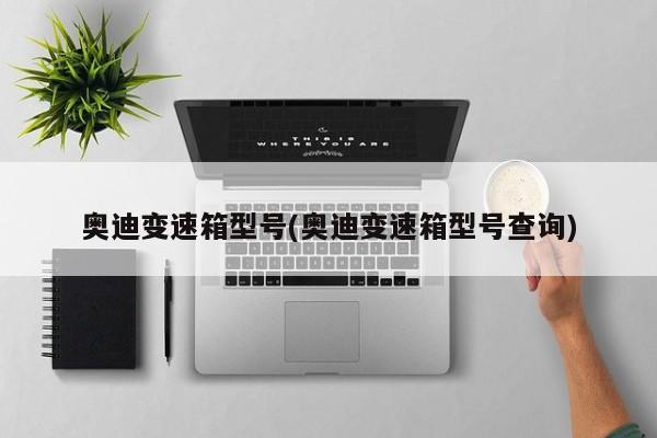 奥迪变速箱型号(奥迪变速箱型号查询)