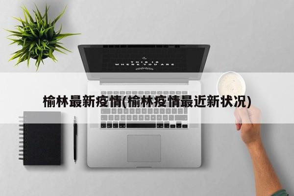 榆林最新疫情(榆林疫情最近新状况)