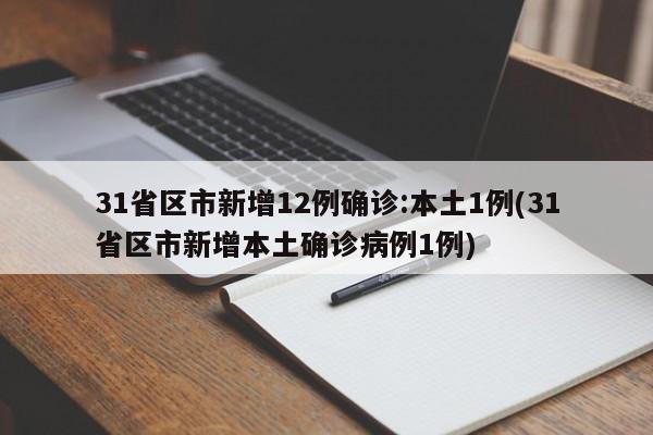 31省区市新增12例确诊:本土1例(31省区市新增本土确诊病例1例)
