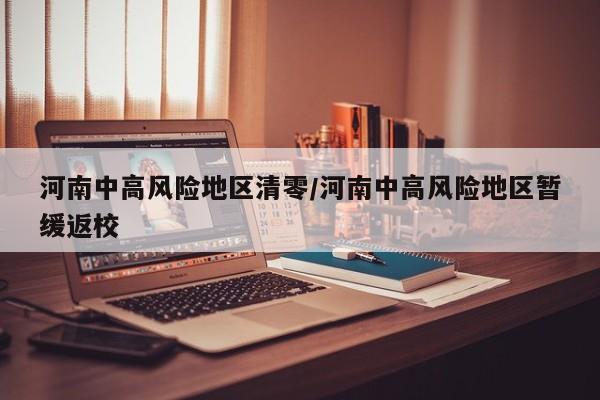 河南中高风险地区清零/河南中高风险地区暂缓返校