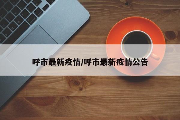 呼市最新疫情/呼市最新疫情公告