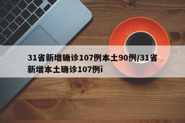 31省新增确诊107例本土90例/31省新增本土确诊107例i
