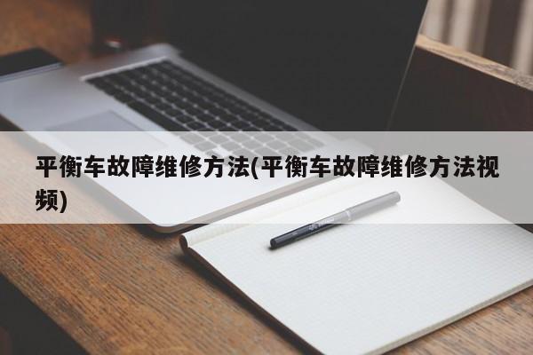 平衡车故障维修方法(平衡车故障维修方法视频)