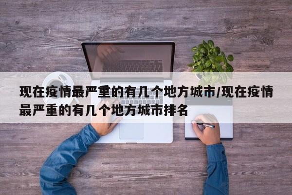 现在疫情最严重的有几个地方城市/现在疫情最严重的有几个地方城市排名