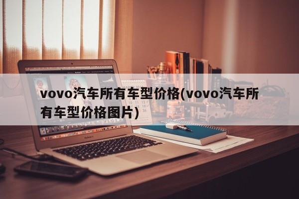 vovo汽车所有车型价格(vovo汽车所有车型价格图片)