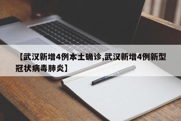 【武汉新增4例本土确诊,武汉新增4例新型冠状病毒肺炎】