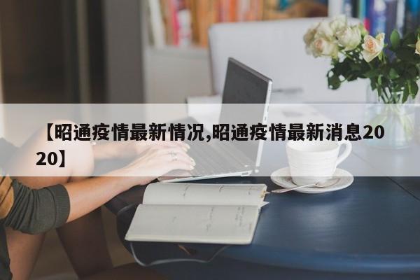 【昭通疫情最新情况,昭通疫情最新消息2020】
