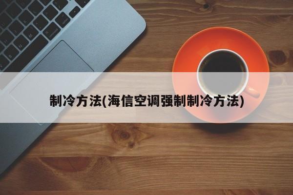 制冷方法(海信空调强制制冷方法)