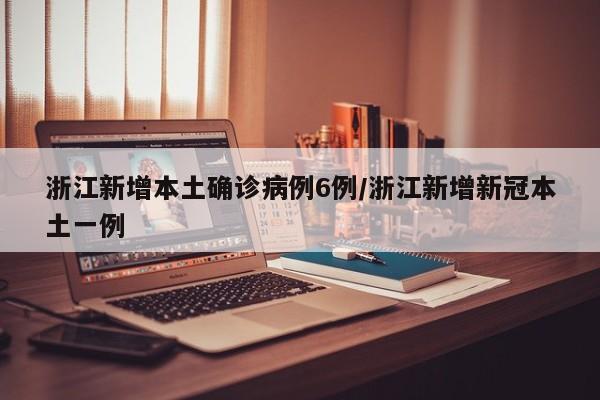 浙江新增本土确诊病例6例/浙江新增新冠本土一例