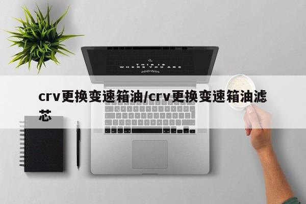crv更换变速箱油/crv更换变速箱油滤芯