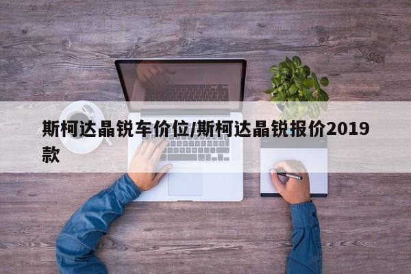 斯柯达晶锐车价位/斯柯达晶锐报价2019款