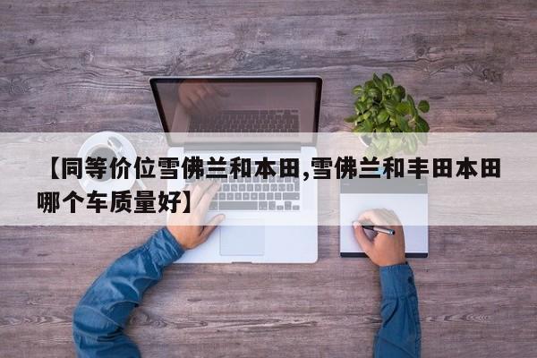 【同等价位雪佛兰和本田,雪佛兰和丰田本田哪个车质量好】