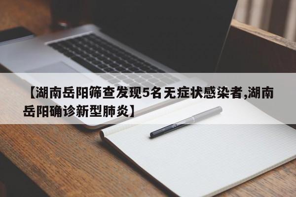 【湖南岳阳筛查发现5名无症状感染者,湖南岳阳确诊新型肺炎】