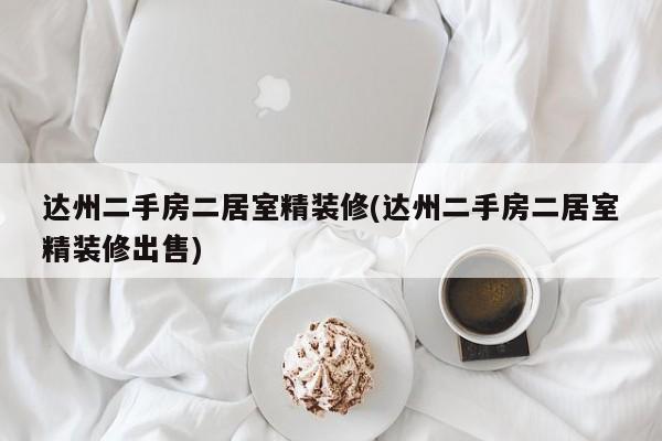 达州二手房二居室精装修(达州二手房二居室精装修出售)