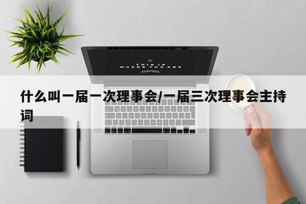 什么叫一届一次理事会/一届三次理事会主持词