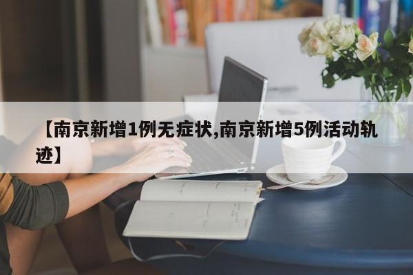 【南京新增1例无症状,南京新增5例活动轨迹】