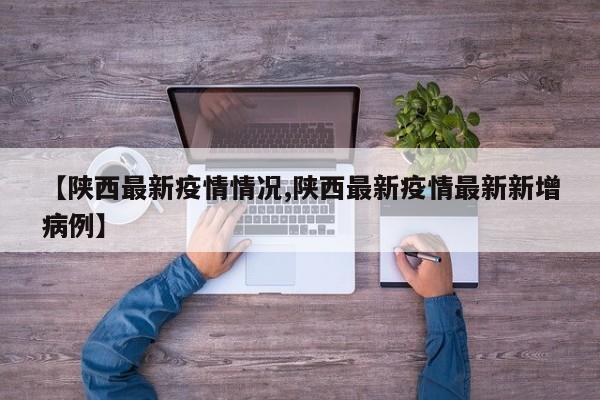 【陕西最新疫情情况,陕西最新疫情最新新增病例】