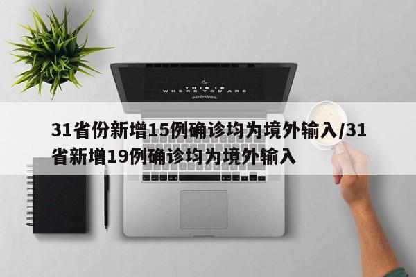 31省份新增15例确诊均为境外输入/31省新增19例确诊均为境外输入