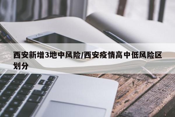 西安新增3地中风险/西安疫情高中低风险区划分