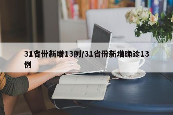 31省份新增13例/31省份新增确诊13例