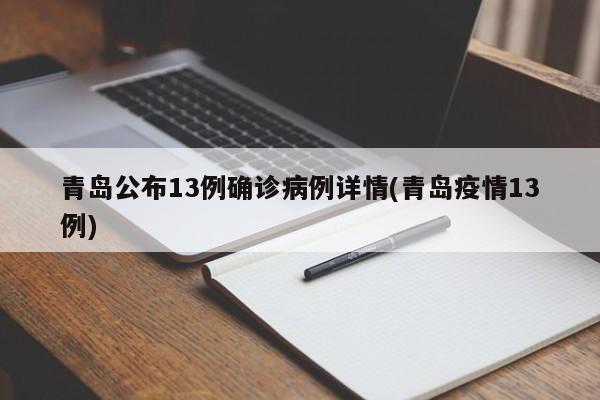 青岛公布13例确诊病例详情(青岛疫情13例)
