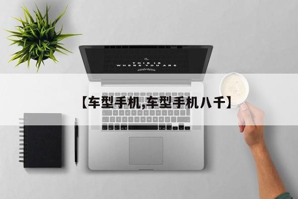 【车型手机,车型手机八千】