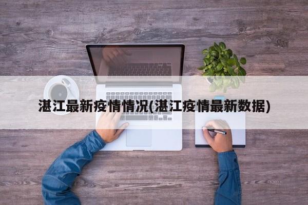湛江最新疫情情况(湛江疫情最新数据)