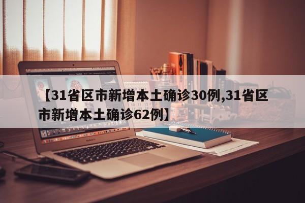 【31省区市新增本土确诊30例,31省区市新增本土确诊62例】