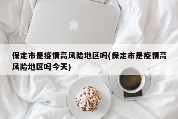 保定市是疫情高风险地区吗(保定市是疫情高风险地区吗今天)