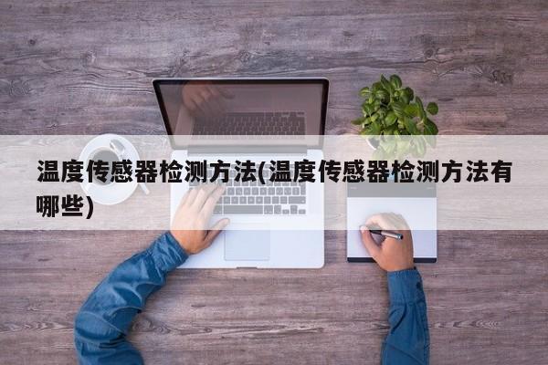 温度传感器检测方法(温度传感器检测方法有哪些)