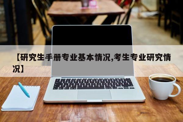 【研究生手册专业基本情况,考生专业研究情况】