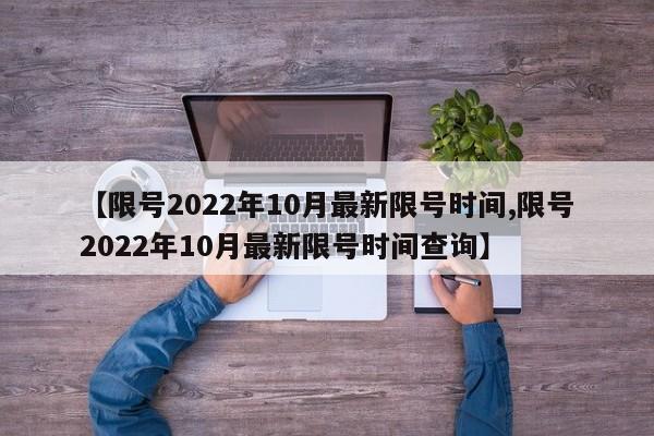 【限号2022年10月最新限号时间,限号2022年10月最新限号时间查询】