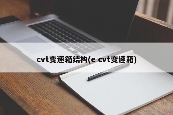 cvt变速箱结构(e cvt变速箱)