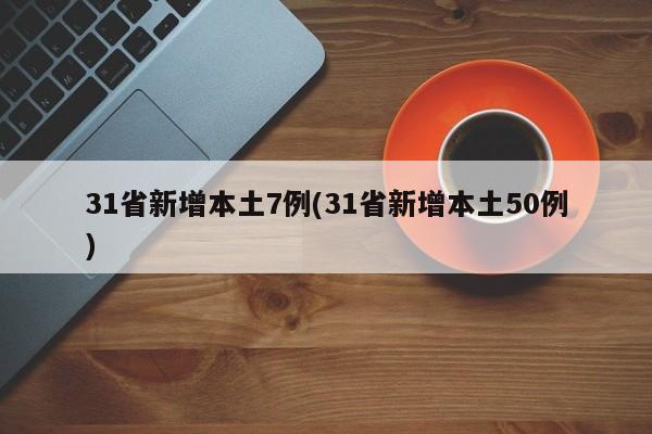 31省新增本土7例(31省新增本土50例)