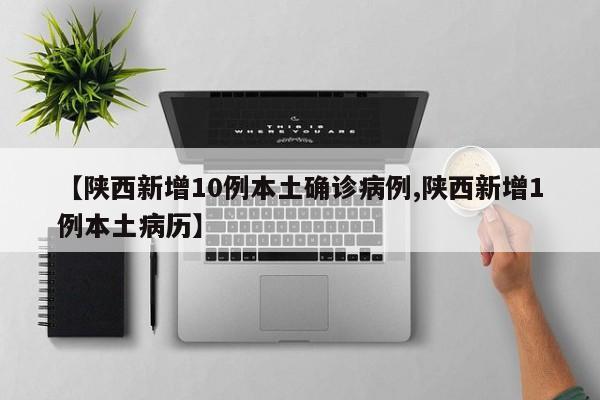 【陕西新增10例本土确诊病例,陕西新增1例本土病历】