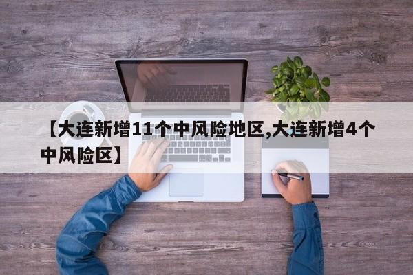 【大连新增11个中风险地区,大连新增4个中风险区】