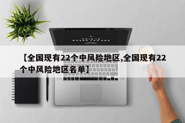 【全国现有22个中风险地区,全国现有22个中风险地区名单】