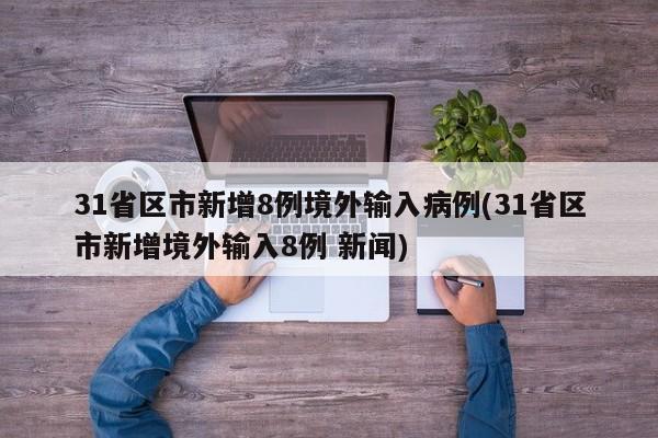 31省区市新增8例境外输入病例(31省区市新增境外输入8例 新闻)