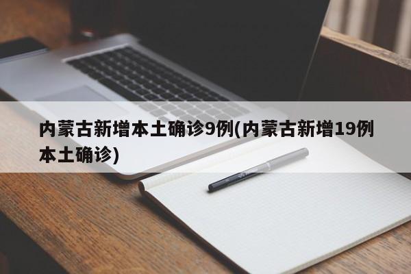 内蒙古新增本土确诊9例(内蒙古新增19例本土确诊)