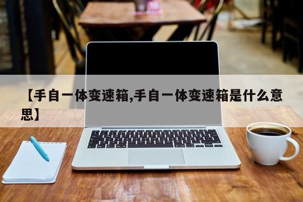 【手自一体变速箱,手自一体变速箱是什么意思】