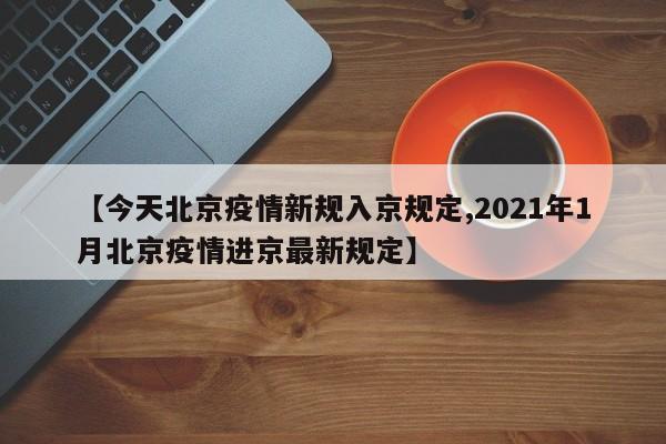 【今天北京疫情新规入京规定,2021年1月北京疫情进京最新规定】