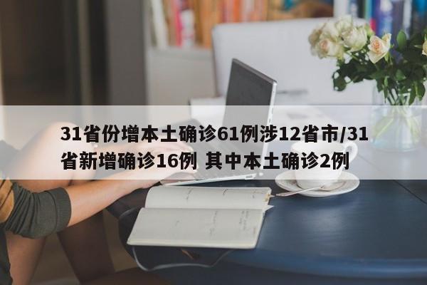 31省份增本土确诊61例涉12省市/31省新增确诊16例 其中本土确诊2例