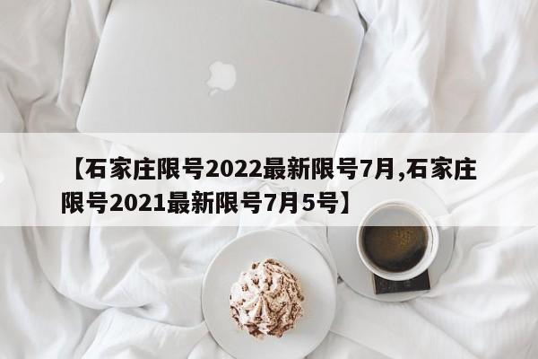 【石家庄限号2022最新限号7月,石家庄限号2021最新限号7月5号】