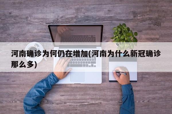 河南确诊为何仍在增加(河南为什么新冠确诊那么多)