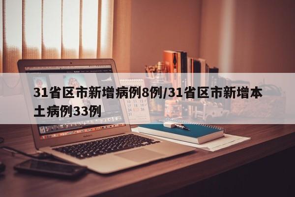 31省区市新增病例8例/31省区市新增本土病例33例