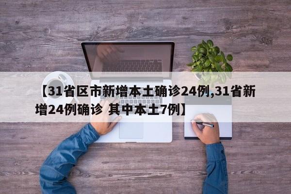 【31省区市新增本土确诊24例,31省新增24例确诊 其中本土7例】