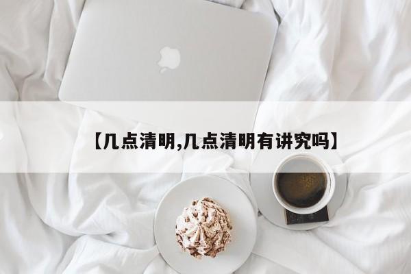 【几点清明,几点清明有讲究吗】