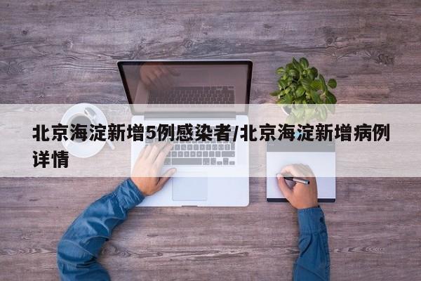 北京海淀新增5例感染者/北京海淀新增病例详情