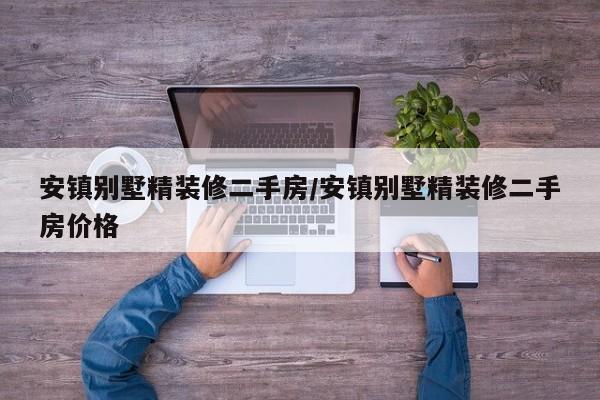 安镇别墅精装修二手房/安镇别墅精装修二手房价格